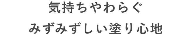 気持ちやわらぐみずみずしい塗り心地