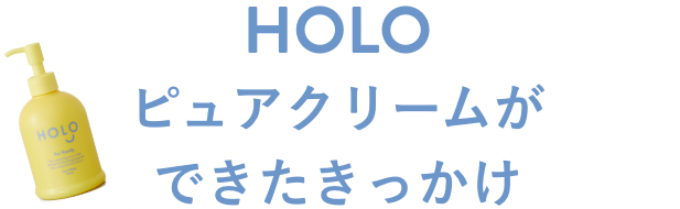 HOLOピュアクリームができたきっかけ